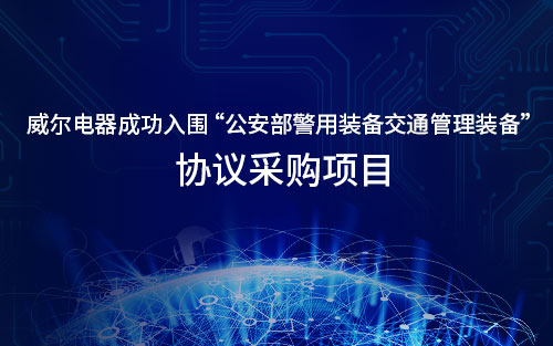 喜讯│威尔电器成功入围公安部警用装备交通管理装备协议采购项目